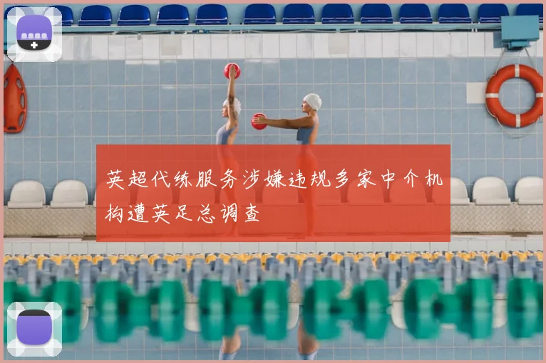 英超代练服务涉嫌违规多家中介机构遭英足总调查