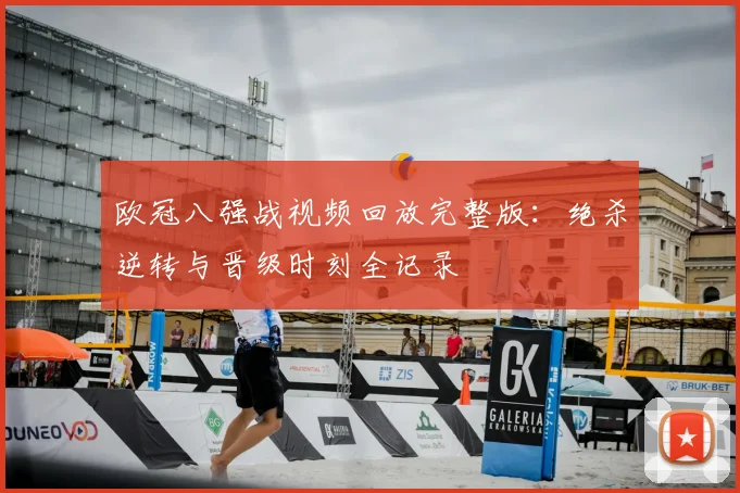 欧冠八强战视频回放完整版：绝杀逆转与晋级时刻全记录