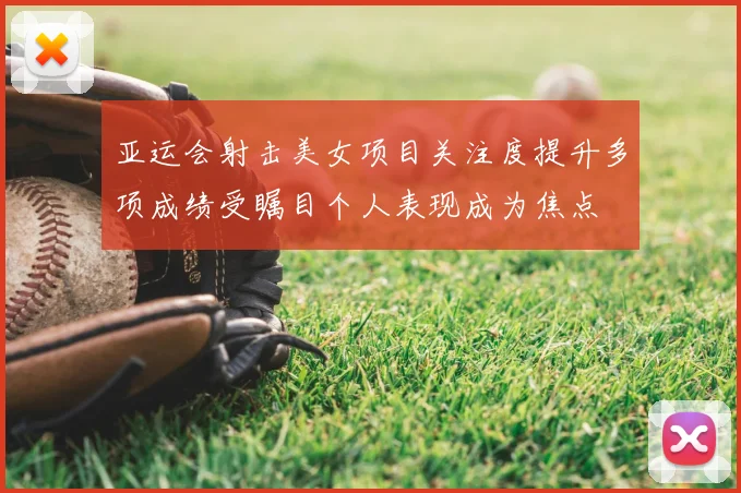 亚运会射击美女项目关注度提升多项成绩受瞩目个人表现成为焦点