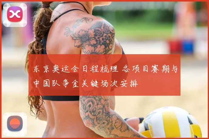 东京奥运会日程梳理 各项目赛期与中国队争金关键场次安排