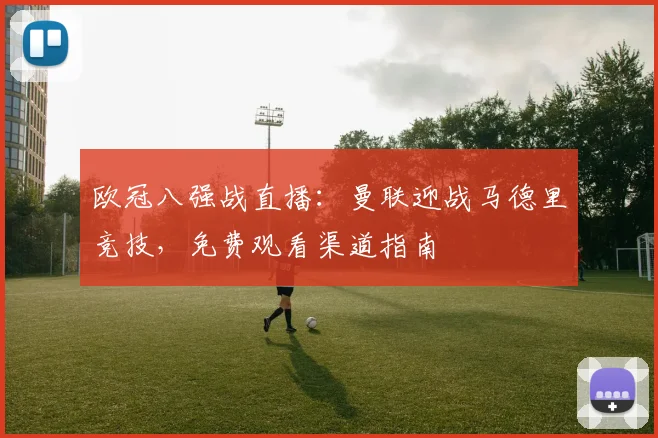 欧冠八强战直播：曼联迎战马德里竞技，免费观看渠道指南