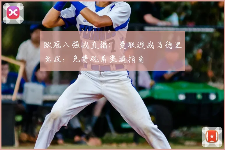 欧冠八强战直播：曼联迎战马德里竞技，免费观看渠道指南