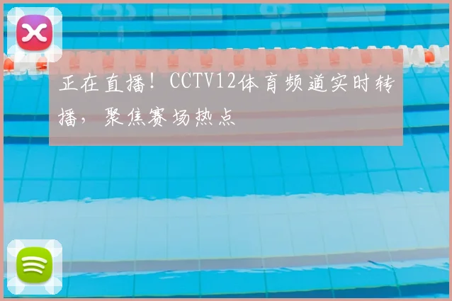 正在直播！CCTV12体育频道实时转播，聚焦赛场热点
