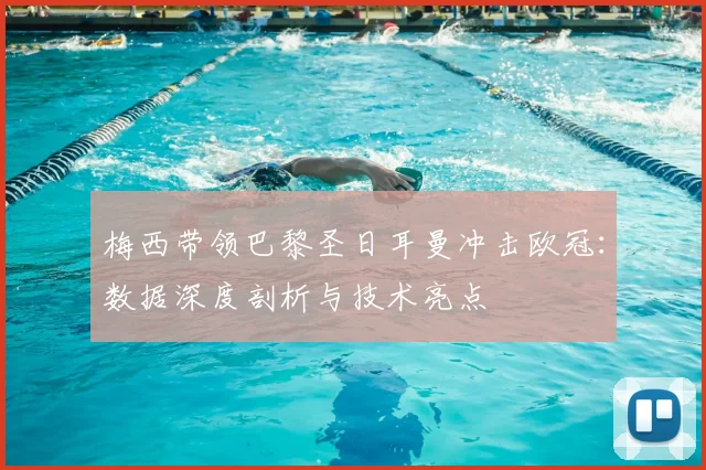 梅西带领巴黎圣日耳曼冲击欧冠：数据深度剖析与技术亮点
